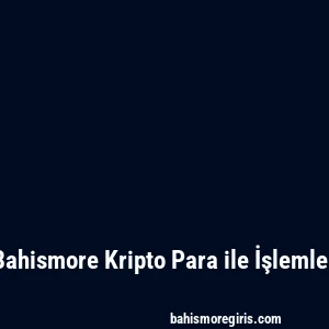 Bahismore Kripto Para ile İşlemler