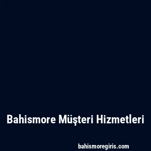 Bahismore Müşteri Hizmetleri