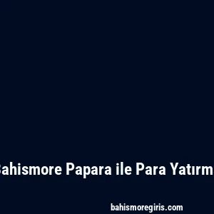 Bahismore Papara ile Para Yatırma