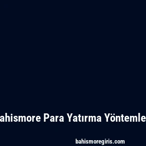 Bahismore Para Yatırma Yöntemleri